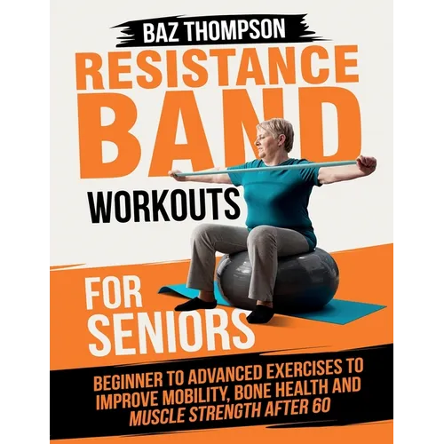 Resistance Band Workouts for Seniors: Beginner to Advanced Exercises to Improve Mobility, Bone Health and Muscle Strength After 60 - Paperback